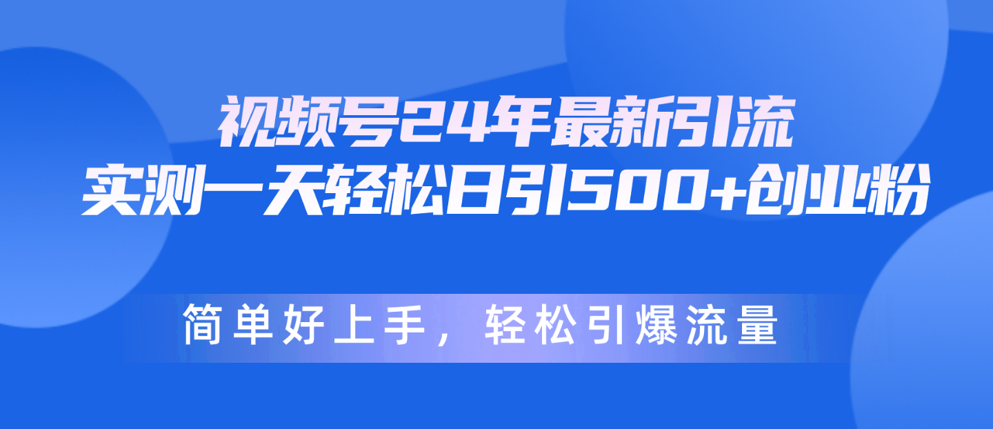 [引流-涨粉-软件]（10415期）视频号24年最新引流，一天轻松日引500+创业粉，简单好上手，轻松引爆流量