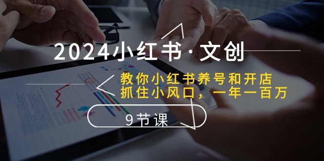 [小红书]（10440期）2024小红书·文创：教你小红书养号和开店、抓住小风口 一年一百万 (9节课)-第1张图片-智慧创业网