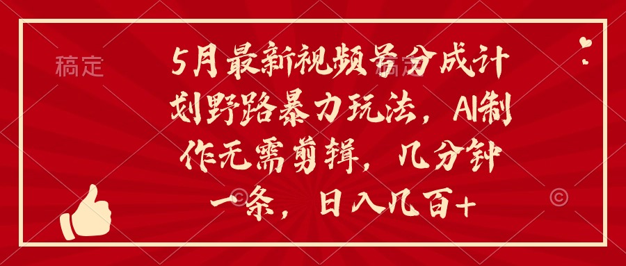 [短视频运营]（10488期）5月最新视频号分成计划野路暴力玩法，ai制作，无需剪辑。几分钟一条，...