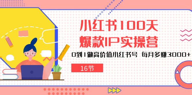 [小红书]（10490期）小红书100天-爆款IP实操营，0到1做高价值小红书号 每月多赚3000+（16节）