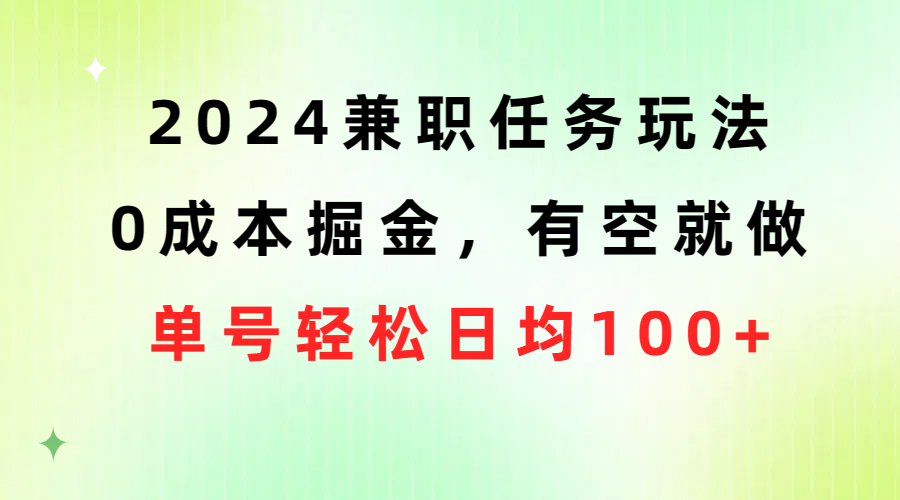 [热门给力项目]（10457期）2024兼职任务玩法 0成本掘金，有空就做 单号轻松日均100+