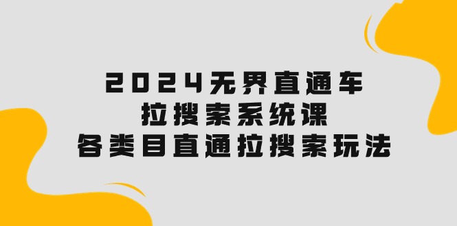 [国内电商]（10508期）2024无界直通车·拉搜索系统课：各类目直通车 拉搜索玩法！