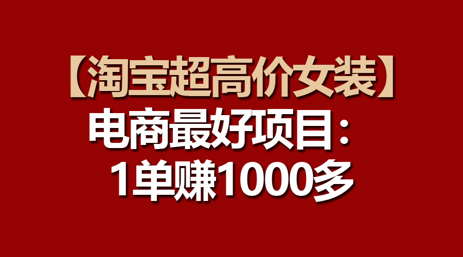 [国内电商]（10514期）【淘宝超高价女装】电商最好项目：一单赚1000多