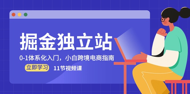 [跨境电商]（10536期）掘金 独立站，0-1体系化入门，小白跨境电商指南（11节视频课）