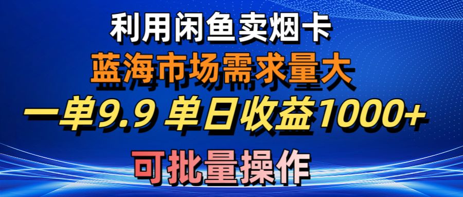 [无货源]（10579期）利用咸鱼卖烟卡，蓝海市场需求量大，一单9.9单日收益1000+，可批量操作-第1张图片-智慧创业网