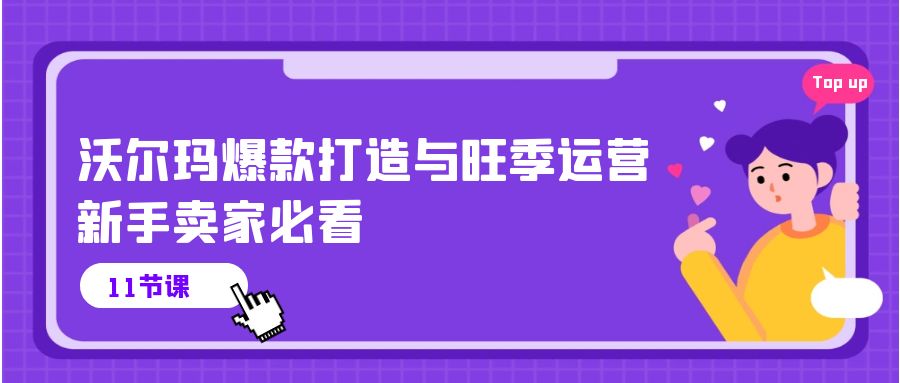 [跨境电商]（10660期）沃尔玛 爆款打造与旺季运营，新手卖家必看（11节视频课）