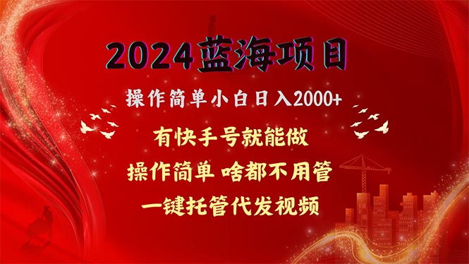 [热门给力项目]（10693期）2024蓝海项目，网盘拉新，操作简单小白日入2000+，一键托管代发视频，...