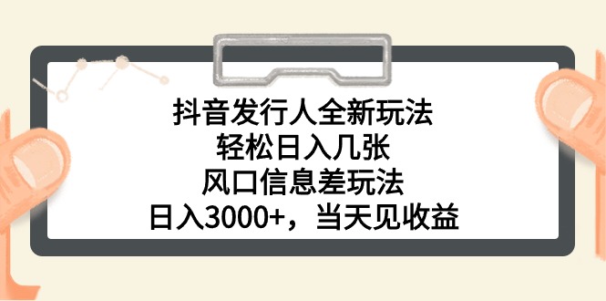 [热门给力项目]（10700期）抖音发行人全新玩法，轻松日入几张，风口信息差玩法，日入3000+，当天...