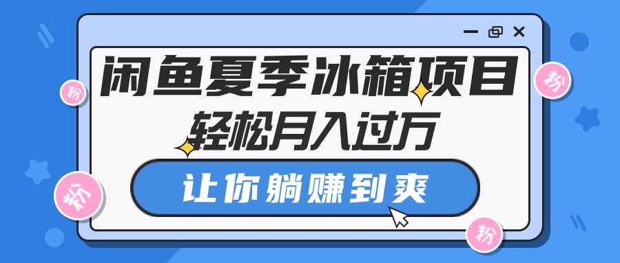 [无货源]（10673期）闲鱼夏季冰箱项目，轻松月入过万，让你躺赚到爽-第1张图片-智慧创业网