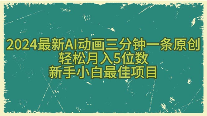 [短视频运营]（10737期）2024最新AI动画三分钟一条原创，轻松月入5位数，新手小白最佳项目