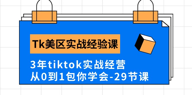 [跨境电商]（10729期）Tk美区实战经验课程分享，3年tiktok实战经营，从0到1包你学会（29节课）