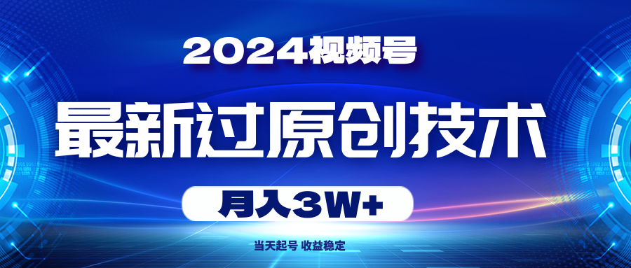 [短视频运营]（10704期）2024视频号最新过原创技术，当天起号，收益稳定，月入3W+