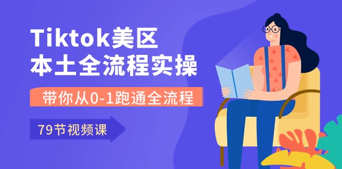 [跨境电商]（10743期）Tiktok-美区本土全流程实操课，带你从0-1跑通全流程（79节课）