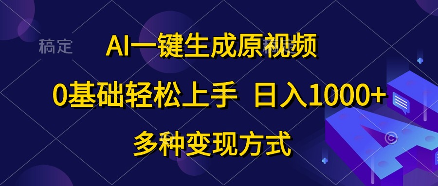 [短视频运营]（10695期）AI一键生成原视频，0基础轻松上手，日入1000+，多种变现方式