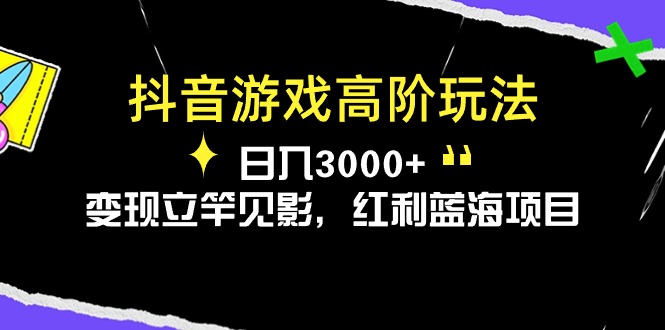 [热门给力项目]（10620期）抖音游戏高阶玩法，日入3000+，变现立竿见影，红利蓝海项目