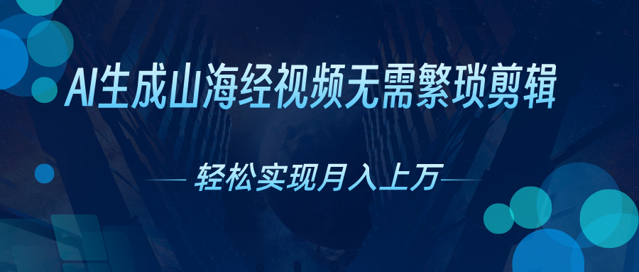 [短视频运营]（10615期）AI自动生成山海经奇幻视频，轻松月入过万，红利期抓紧