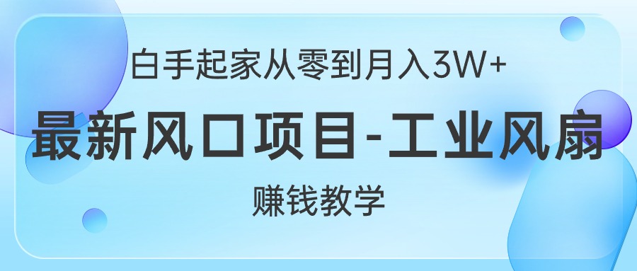 [无货源]（10663期）白手起家从零到月入3W+，最新风口项目-工业风扇赚钱教学-第1张图片-智慧创业网