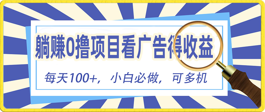 [热门给力项目]（10705期）躺赚零撸项目，看广告赚红包，零门槛提现，秒到账，单机每日100+