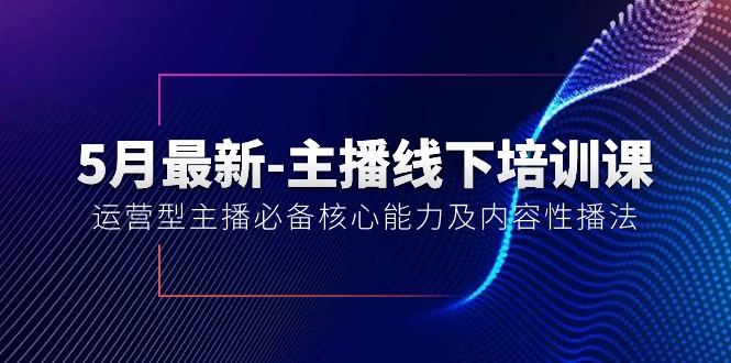 [热门给力项目]（10744期）5月最新-主播线下培训课【40期】：运营型主播必备核心能力及内容性播法-第1张图片-智慧创业网