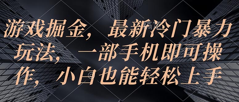 [热门给力项目]（10689期）游戏掘金，最新冷门暴力玩法，一部手机即可操作，小白也能轻松上手