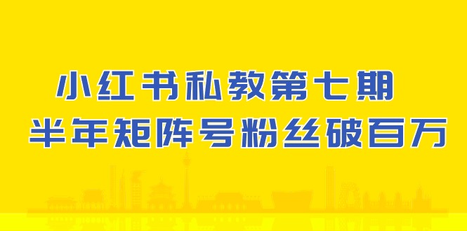 [小红书](10650期）小红书-私教第七期，小红书90天涨粉18w，1周涨粉破万 半年矩阵号粉丝破百万