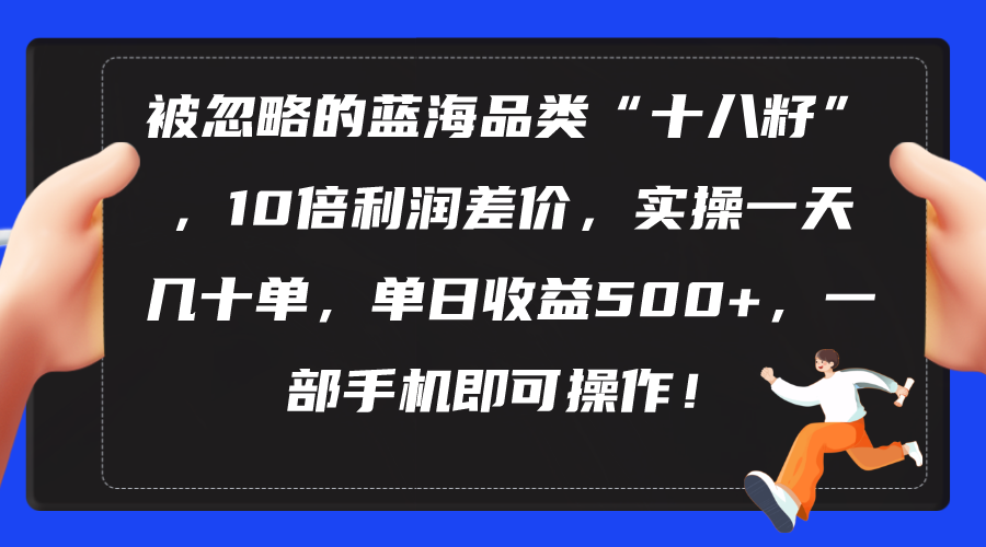 [热门给力项目]（10696期）被忽略的蓝海品类“十八籽”，10倍利润差价，实操一天几十单 单日收益500+