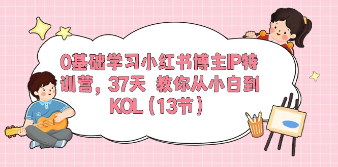 [小红书]（10764期）0基础学习小红书博主IP特训营，37天 教你从小白到KOL（13节）