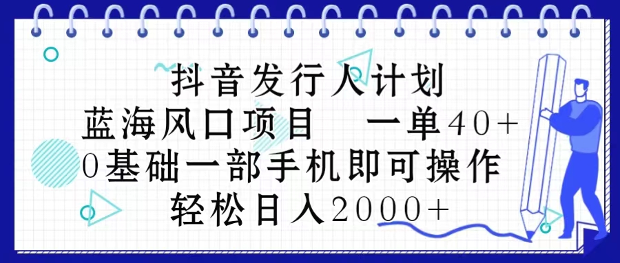 [短视频运营]（10756期）抖音发行人计划，蓝海风口项目 一单40，0基础一部手机即可操作 日入2000＋