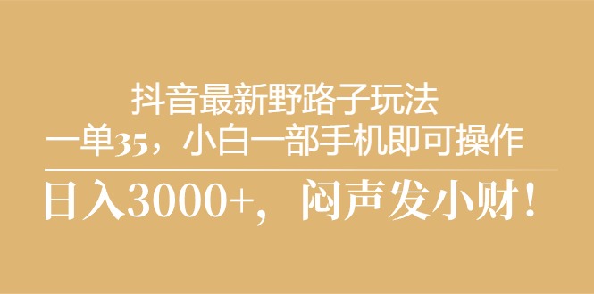 [热门给力项目]（10766期）抖音最新野路子玩法，一单35，小白一部手机即可操作，，日入3000+，闷...