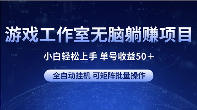 [热门给力项目]（10783期）游戏工作室无脑躺赚项目 小白轻松上手 单号收益50＋ 可矩阵批量操作