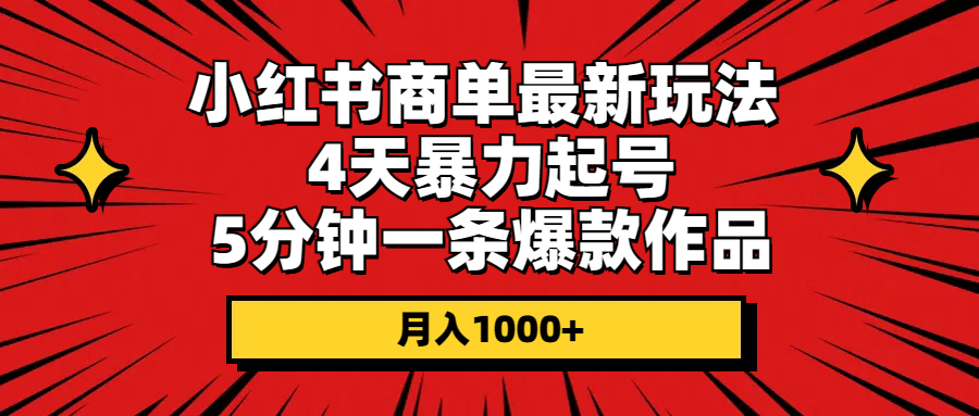 [小红书]（10779期）小红书商单最新玩法 4天暴力起号 5分钟一条爆款作品 月入1000+