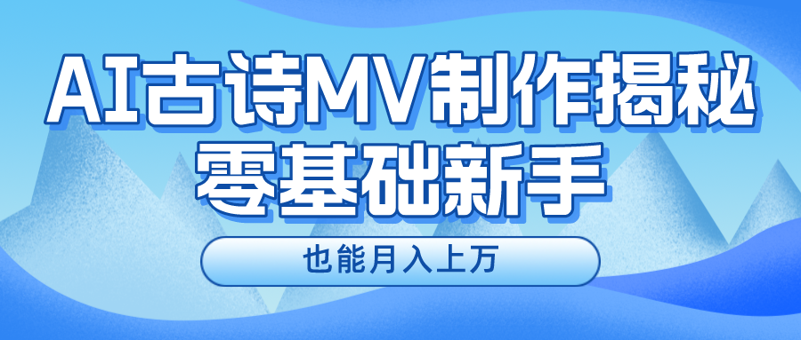 [热门给力项目]（10784期）新手必看，利用AI制作古诗MV，快速实现月入上万