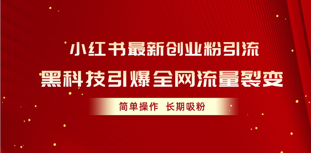 [小红书]（10789期）小红书最新创业粉引流，黑科技引爆全网流量裂变，简单操作长期吸粉