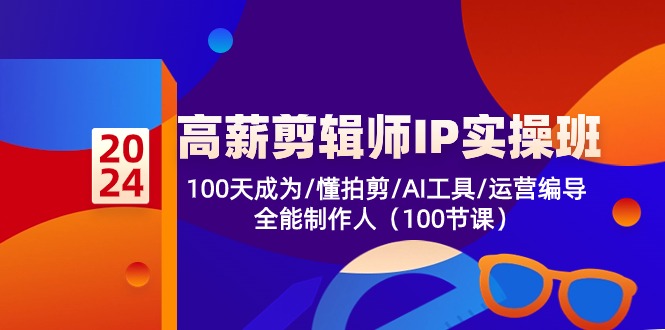 [短视频运营]（10783期）高薪-剪辑师IP实操班-第2期，100天成为懂拍剪/AI工具/运营编导/全能制作人