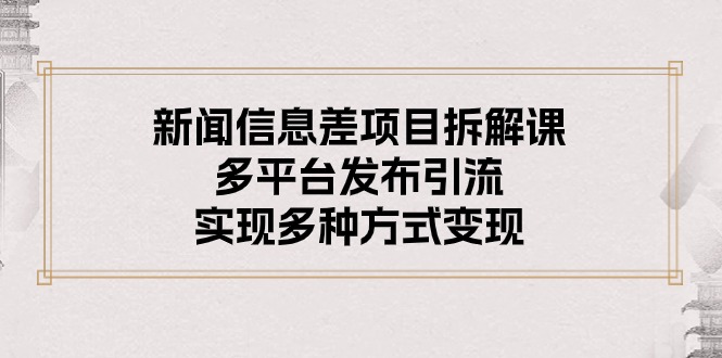 [短视频运营]（10805期）新闻信息差项目拆解课：多平台发布引流，实现多种方式变现