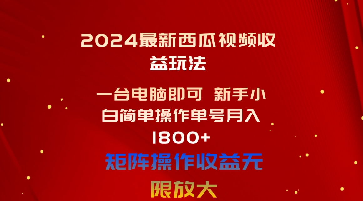 [短视频运营]（10829期）2024最新西瓜视频收益玩法，一台电脑即可 新手小白简单操作单号月入1800+-第1张图片-智慧创业网