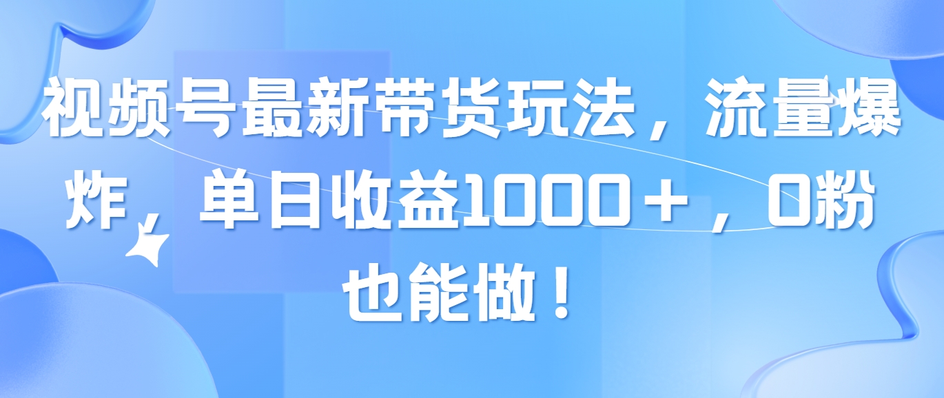 [短视频运营]（10858期）视频号最新带货玩法，流量爆炸，单日收益1000＋，0粉也能做！