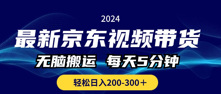 [短视频运营]（10900期）最新京东视频带货，无脑搬运，每天5分钟 ， 轻松日入200-300＋