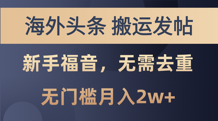 [短视频运营]（10861期）海外头条搬运发帖，新手福音，甚至无需去重，无门槛月入2w+