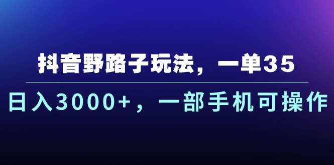 [热门给力项目]（10909期）抖音野路子玩法，一单35.日入3000+，一部手机可操作