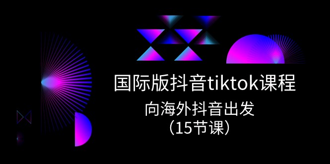 [跨境电商]（10891期）国际版 抖音tiktok实战课程，向海外抖音出发（15节课）