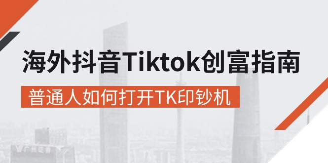 [跨境电商]（10936期）海外抖音-Tiktok 创富指南，普通人如何打开TK印钞机