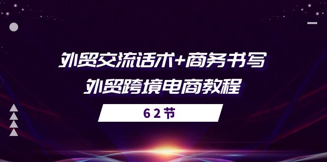 [跨境电商]（10981期）外贸 交流话术+ 商务书写-外贸跨境电商教程（56节课）