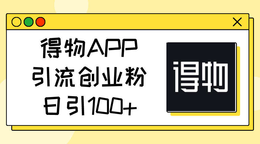 [引流-涨粉-软件]（11027期）得物APP引流创业粉，日引100+