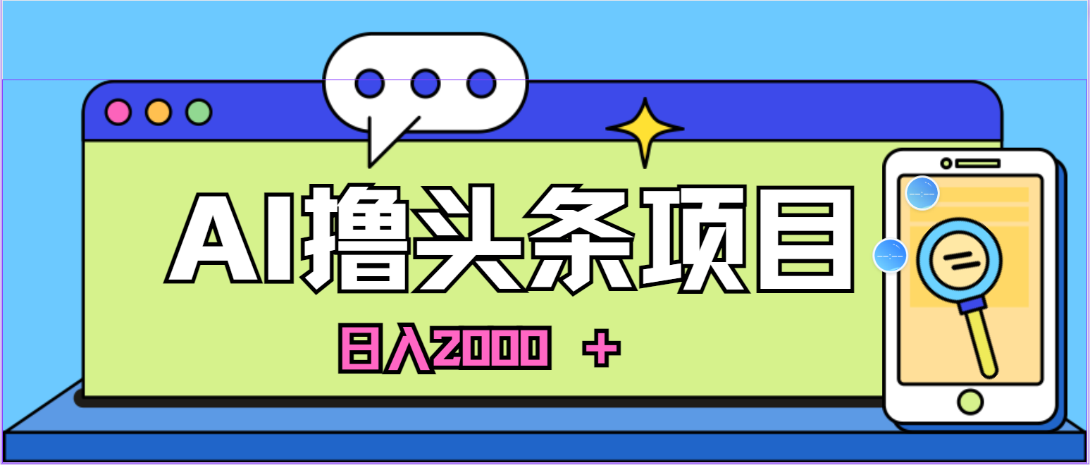 [热门给力项目]（11015期）AI今日头条，当日建号，次日盈利，适合新手，每日收入超2000元的好项目