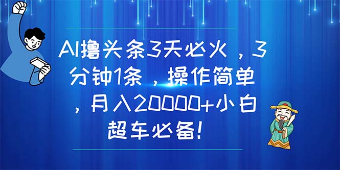 [热门给力项目]（11033期）AI撸头条3天必火，3分钟1条，操作简单，月入20000+小白超车必备！