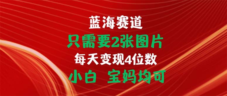 [热门给力项目]（11047期）只需要2张图片 每天变现4位数 小白 宝妈均可