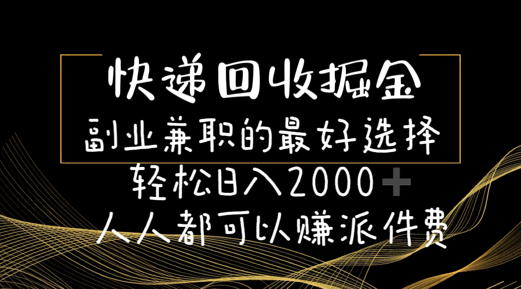 [热门给力项目]（11061期）快递回收掘金副业兼职的最好选择轻松日入2000-人人都可以赚派件费