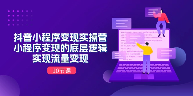 [短视频运营]（11256期）抖音小程序变现实操营，小程序变现的底层逻辑，实现流量变现（10节课）