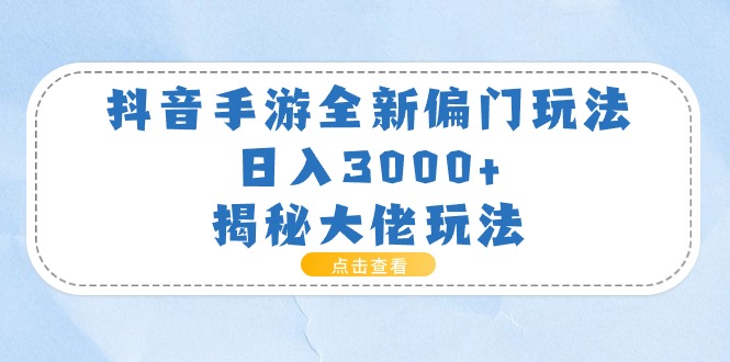 [短视频运营]（11075期）抖音手游全新偏门玩法，日入3000+，揭秘大佬玩法